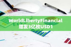 WorldLibertyFinancial增发3亿枚USD1