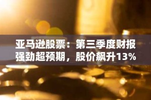 亚马逊股票：第三季度财报强劲超预期，股价飙升13%