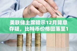 美联储主席暗示12月降息存疑，比特币价格回落至11万美元