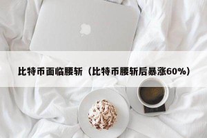 比特币面临腰斩（比特币腰斩后暴涨60%）