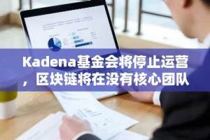 Kadena基金会将停止运营，区块链将在没有核心团队的情况下运行