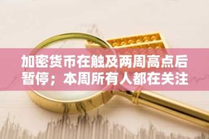 加密货币在触及两周高点后暂停；本周所有人都在关注美联储的决定