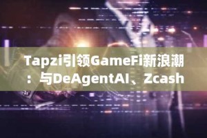 Tapzi引领GameFi新浪潮：与DeAgentAI、Zcash和Internet Computer齐头并进，谁是最佳投资选择？