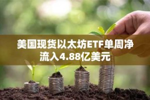 美国现货以太坊ETF单周净流入4.88亿美元