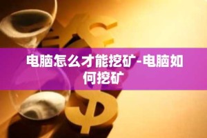 电脑怎么才能挖矿-电脑如何挖矿