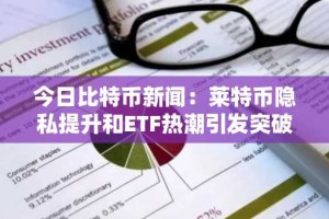 今日比特币新闻：莱特币隐私提升和ETF热潮引发突破潜力