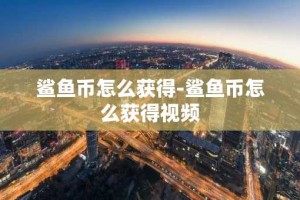 鲨鱼币怎么获得-鲨鱼币怎么获得视频