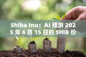 Shiba Inu：AI 预测 2025 年 6 月 15 日的 SHIB 价格