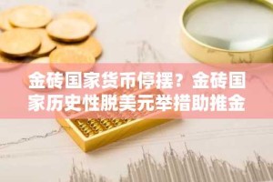 金砖国家货币停摆？金砖国家历史性脱美元举措助推金价飙升
