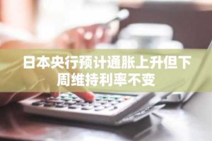 日本央行预计通胀上升但下周维持利率不变