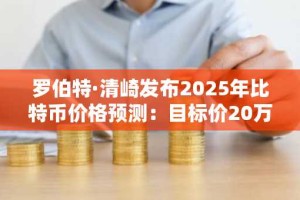 罗伯特·清崎发布2025年比特币价格预测：目标价20万美元