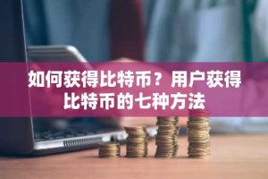 如何获得比特币？用户获得比特币的七种方法