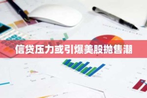 信贷压力或引爆美股抛售潮