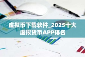 虚拟币下载软件_2025十大虚拟货币APP排名