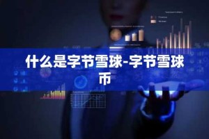 什么是字节雪球-字节雪球币