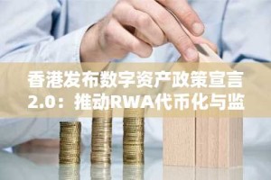 香港发布数字资产政策宣言2.0：推动RWA代币化与监管创新