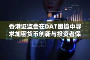 香港证监会在DAT困境中寻求加密货币创新与投资者保护之间的平衡