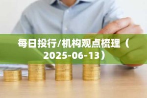 每日投行/机构观点梳理（2025-06-13）