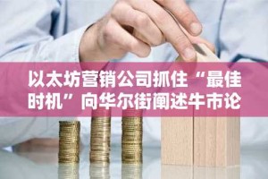 以太坊营销公司抓住“最佳时机”向华尔街阐述牛市论据