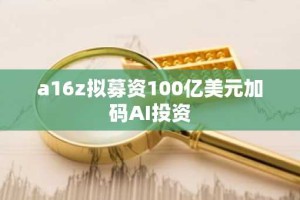 a16z拟募资100亿美元加码AI投资
