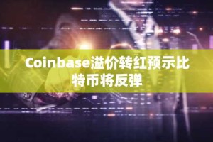 Coinbase溢价转红预示比特币将反弹