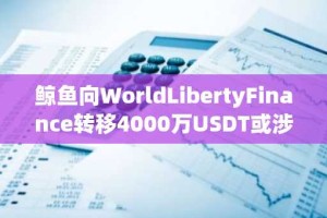 鲸鱼向WorldLibertyFinance转移4000万USDT或涉WLFI场外交易