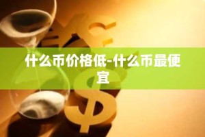什么币价格低-什么币最便宜