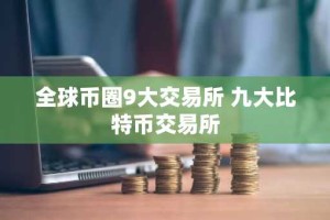 全球币圈9大交易所 九大比特币交易所