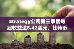 Strategy公司第三季度每股收益达8.42美元，比特币价格上涨成主要推动力