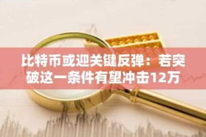 比特币或迎关键反弹：若突破这一条件有望冲击12万美元