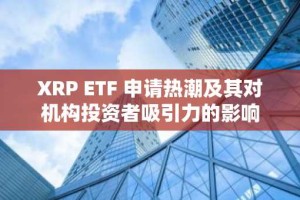 XRP ETF 申请热潮及其对机构投资者吸引力的影响