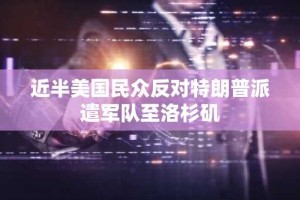 近半美国民众反对特朗普派遣军队至洛杉矶