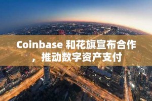 Coinbase 和花旗宣布合作，推动数字资产支付