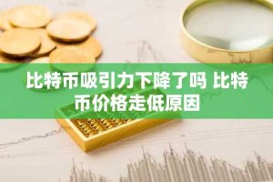 比特币吸引力下降了吗 比特币价格走低原因