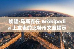 埃隆·马斯克在 Grokipedia 上发表的比特币文章揭示了中本聪的愿景