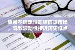 贸易不确定性冻结信贷市场，导致波动性接近历史低点