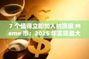 7 个值得立即加入的顶级 Meme 币：2025 年实现最大盈利潜力的早期投资机会