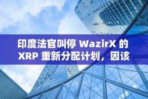 印度法官叫停 WazirX 的 XRP 重新分配计划，因该计划与 2024 年黑客攻击有关