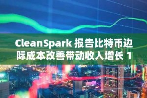 CleanSpark 报告比特币边际成本改善带动收入增长 120%