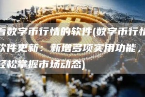 看数字币行情的软件 - 数字币行情软件更新：新增多项实用功能，轻松掌握市场动态