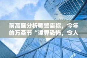 前高盛分析师警告称，今年的万圣节“诡异恐怖，令人毛骨悚然”。