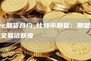 btc期货合约_比特币期货：期望增加交易活跃度