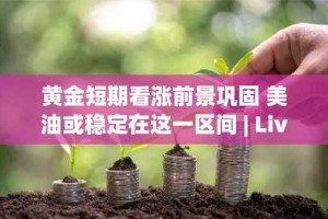 黄金短期看涨前景巩固 美油或稳定在这一区间 | Live分析更新中