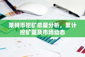 莱特币挖矿总量分析，累计挖矿量及市场动态
