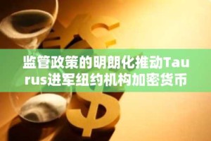 监管政策的明朗化推动Taurus进军纽约机构加密货币市场。