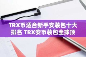 TRX币适合新手安装包十大排名 TRX安币装包全球顶尖最新排名