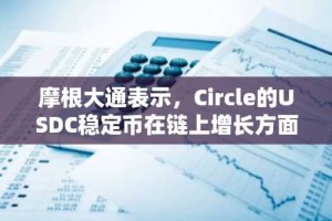摩根大通表示，Circle的USDC稳定币在链上增长方面超过了Tether的USDT
