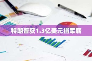 特朗普获1.3亿美元捐军薪