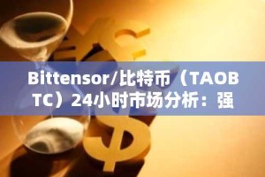 Bittensor/比特币（TAOBTC）24小时市场分析：强劲看涨反转引领上涨趋势