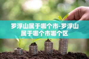 罗浮山属于哪个市-罗浮山属于哪个市哪个区